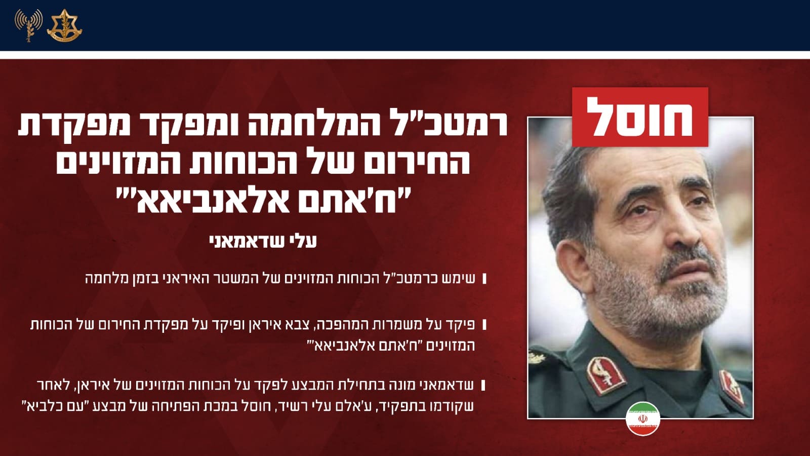 עלי שאדמאני, רמטכ״ל המלחמה, המפקד הצבאי הבכיר ביותר והאיש המקורב ביותר למנהיג האיראני עלי חמינאי (דובר צה